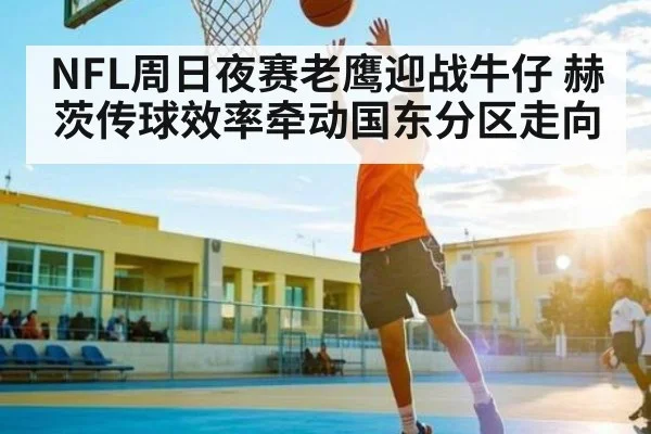 NFL周日夜赛老鹰迎战牛仔 赫茨传球效率牵动国东分区走向