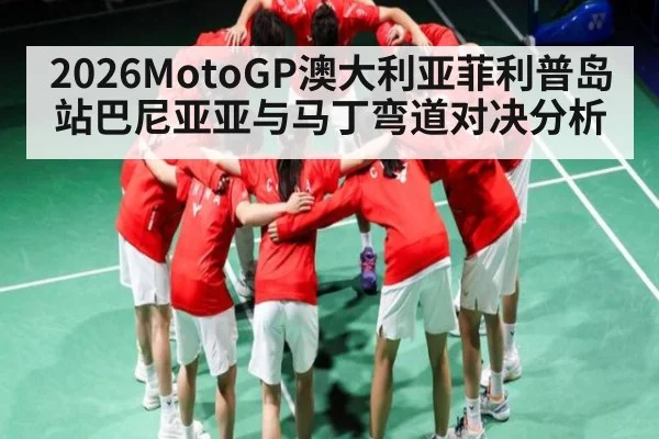 2026MotoGP澳大利亚菲利普岛站巴尼亚亚与马丁弯道对决分析